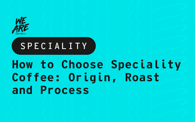 How to Choose Speciality Coffee: Origin, Roast and Process